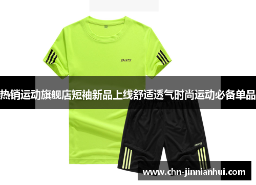 热销运动旗舰店短袖新品上线舒适透气时尚运动必备单品