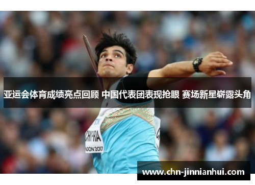 亚运会体育成绩亮点回顾 中国代表团表现抢眼 赛场新星崭露头角