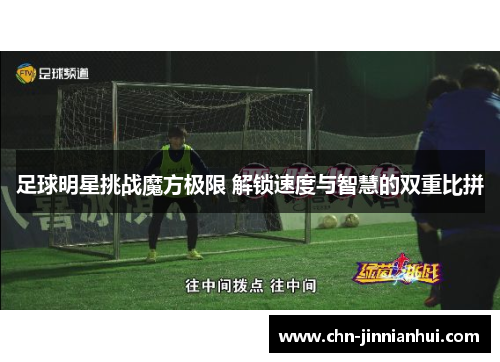 足球明星挑战魔方极限 解锁速度与智慧的双重比拼