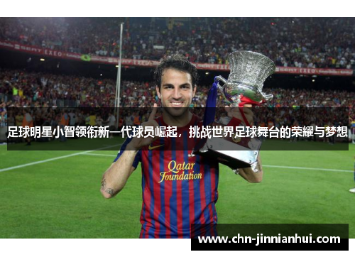 足球明星小智领衔新一代球员崛起，挑战世界足球舞台的荣耀与梦想