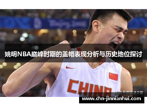 姚明NBA巅峰时期的盖帽表现分析与历史地位探讨