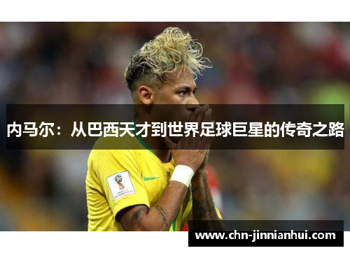内马尔：从巴西天才到世界足球巨星的传奇之路