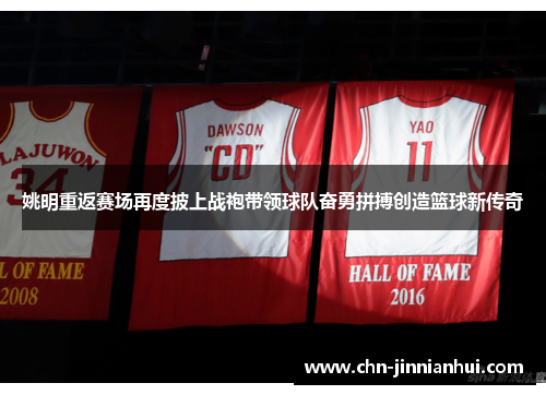姚明重返赛场再度披上战袍带领球队奋勇拼搏创造篮球新传奇