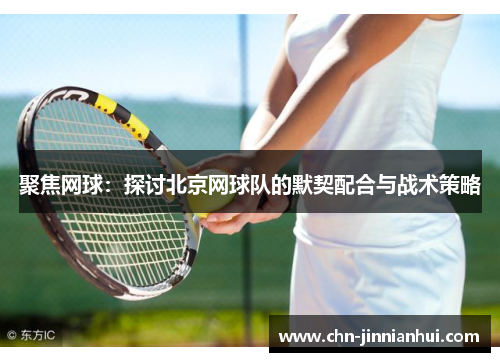 聚焦网球：探讨北京网球队的默契配合与战术策略