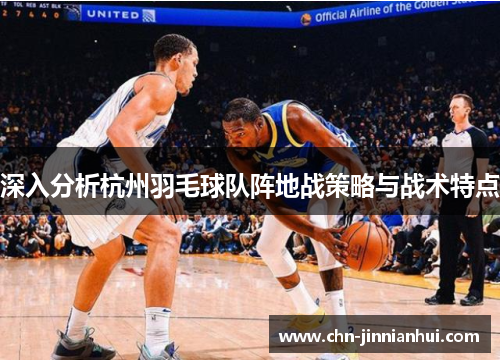 深入分析杭州羽毛球队阵地战策略与战术特点