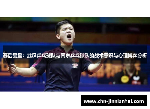 赛后复盘：武汉乒乓球队与南京乒乓球队的战术意识与心理博弈分析