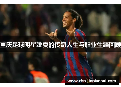 重庆足球明星姚夏的传奇人生与职业生涯回顾