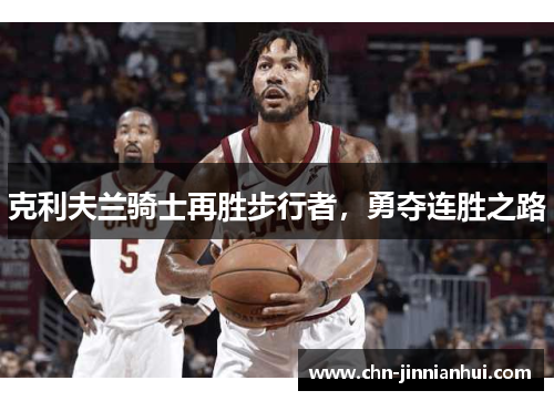 克利夫兰骑士再胜步行者，勇夺连胜之路