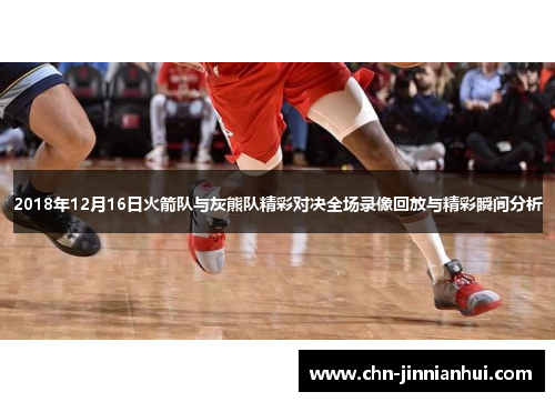 2018年12月16日火箭队与灰熊队精彩对决全场录像回放与精彩瞬间分析