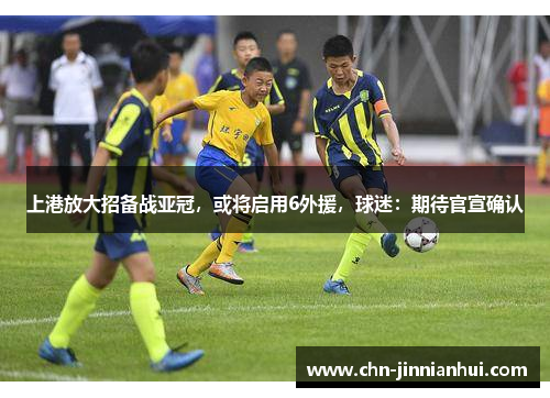 上港放大招备战亚冠，或将启用6外援，球迷：期待官宣确认