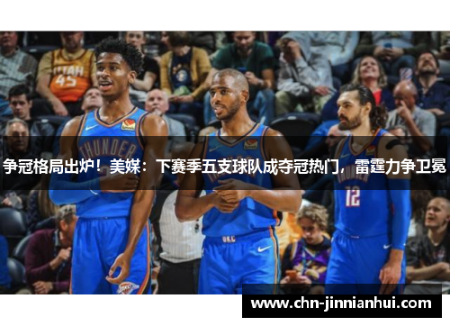 争冠格局出炉！美媒：下赛季五支球队成夺冠热门，雷霆力争卫冕