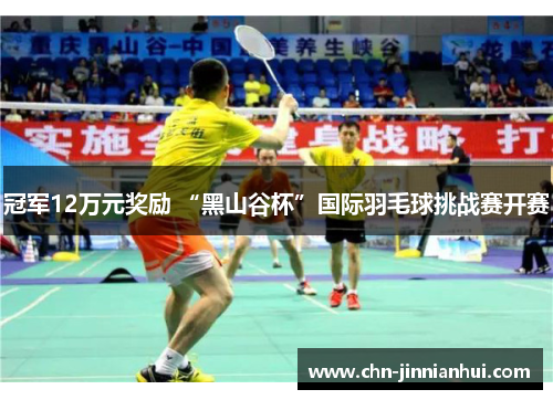 冠军12万元奖励 “黑山谷杯”国际羽毛球挑战赛开赛