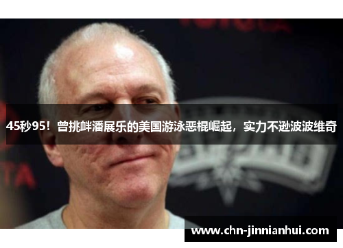 45秒95！曾挑衅潘展乐的美国游泳恶棍崛起，实力不逊波波维奇