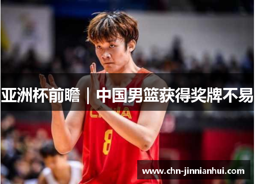 亚洲杯前瞻｜中国男篮获得奖牌不易