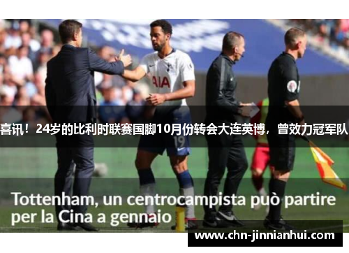 喜讯！24岁的比利时联赛国脚10月份转会大连英博，曾效力冠军队