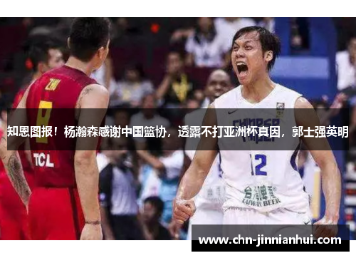 知恩图报！杨瀚森感谢中国篮协，透露不打亚洲杯真因，郭士强英明