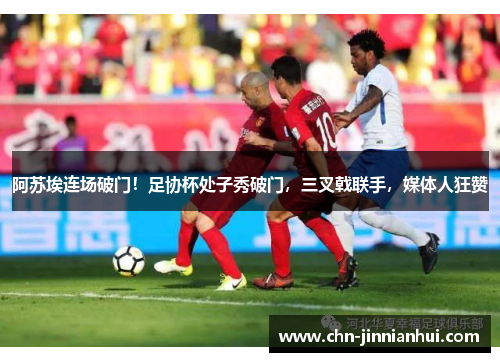 阿苏埃连场破门！足协杯处子秀破门，三叉戟联手，媒体人狂赞